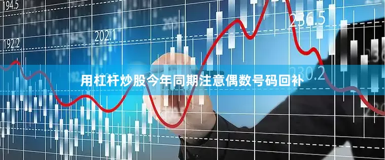 用杠杆炒股今年同期注意偶数号码回补