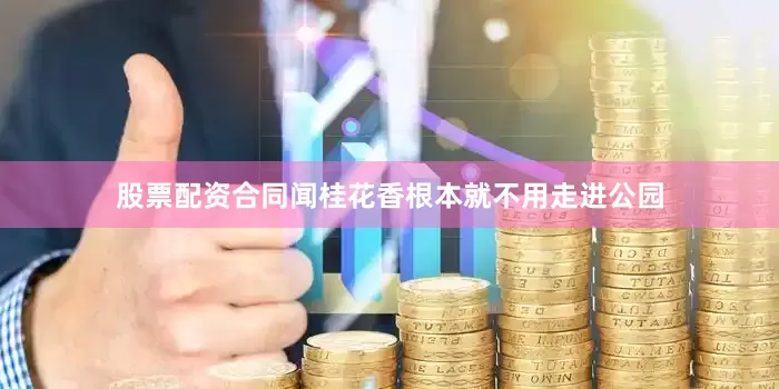 股票配资合同闻桂花香根本就不用走进公园