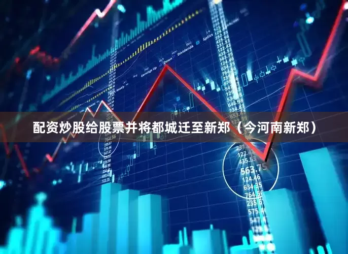配资炒股给股票并将都城迁至新郑（今河南新郑）