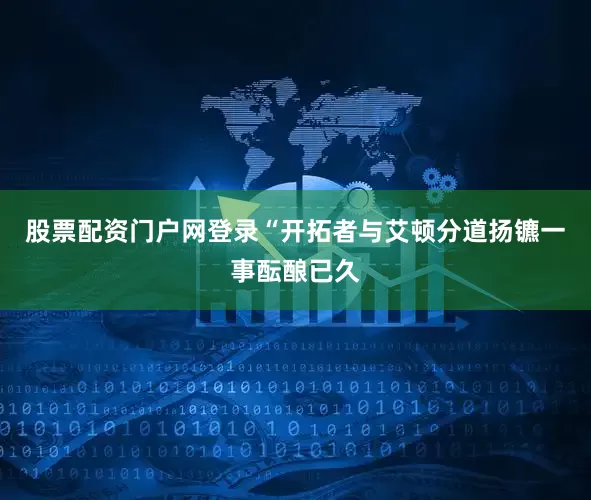 股票配资门户网登录“开拓者与艾顿分道扬镳一事酝酿已久