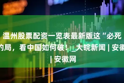 温州股票配资一览表最新版这“必死”的局，看中国如何破！_大皖新闻 | 安徽网