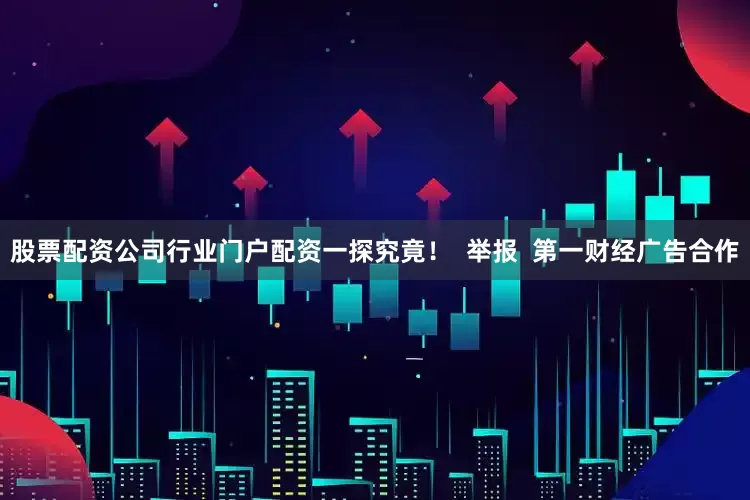 股票配资公司行业门户配资一探究竟！  举报  第一财经广告合作