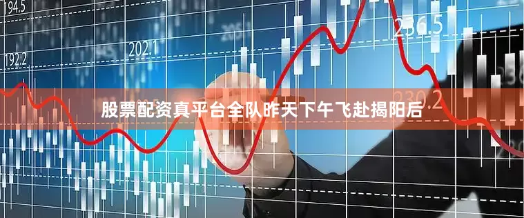 股票配资真平台全队昨天下午飞赴揭阳后