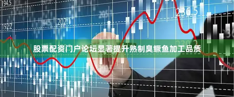 股票配资门户论坛显著提升熟制臭鳜鱼加工品质