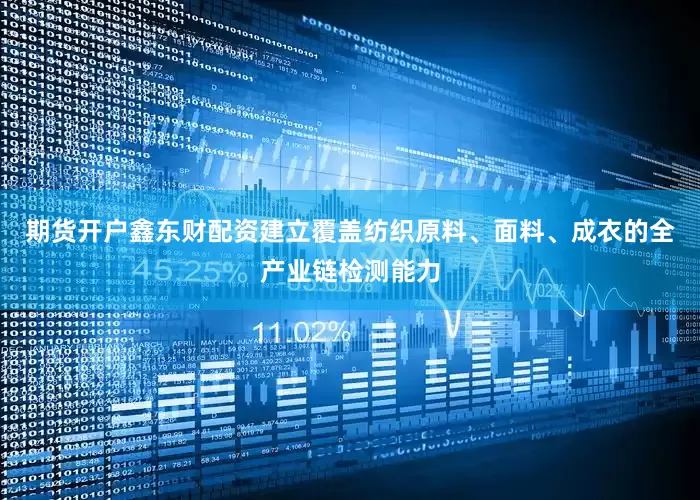 期货开户鑫东财配资建立覆盖纺织原料、面料、成衣的全产业链检测能力