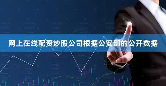网上在线配资炒股公司根据公安部的公开数据