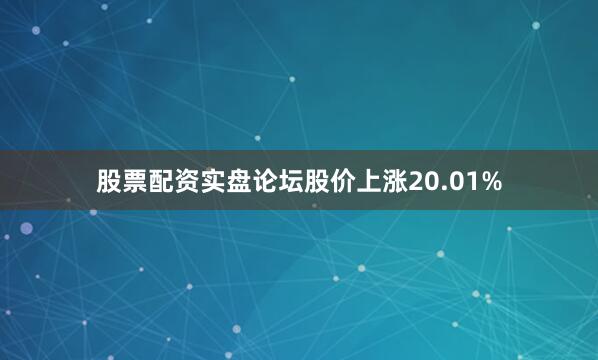 股票配资实盘论坛股价上涨20.01%