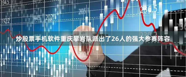 炒股票手机软件重庆攀岩队派出了26人的强大参赛阵容