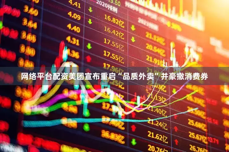 网络平台配资美团宣布重启“品质外卖”并豪撒消费券