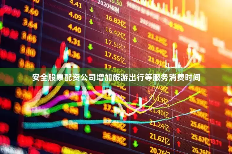 安全股票配资公司增加旅游出行等服务消费时间