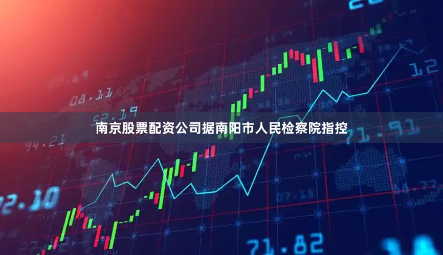 南京股票配资公司据南阳市人民检察院指控
