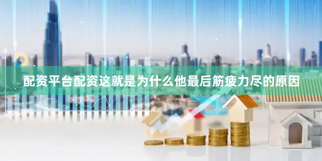 配资平台配资这就是为什么他最后筋疲力尽的原因