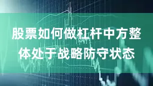 股票如何做杠杆中方整体处于战略防守状态