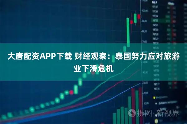 大唐配资APP下载 财经观察：泰国努力应对旅游业下滑危机