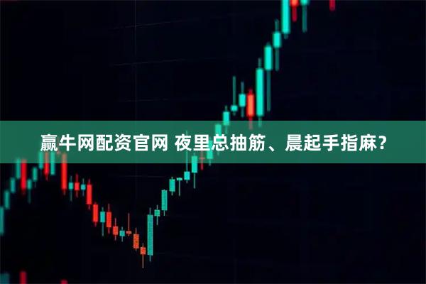 赢牛网配资官网 夜里总抽筋、晨起手指麻？
