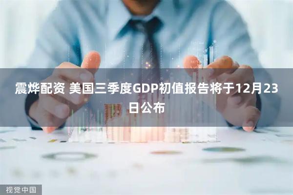 震烨配资 美国三季度GDP初值报告将于12月23日公布