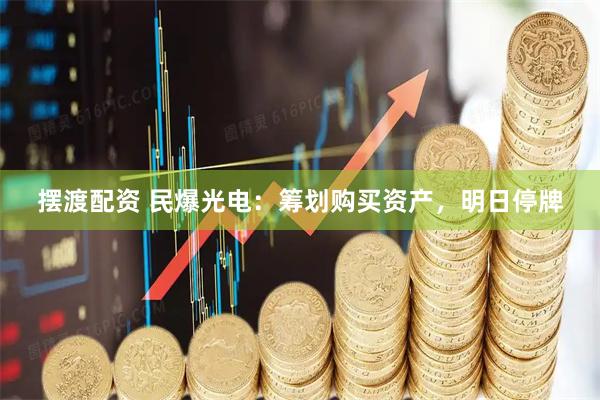 摆渡配资 民爆光电：筹划购买资产，明日停牌