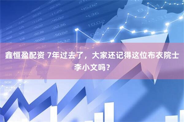 鑫恒盈配资 7年过去了，大家还记得这位布衣院士李小文吗？